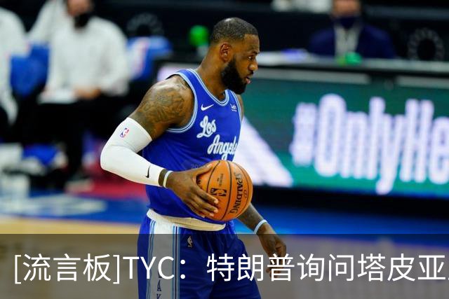 [流言板]TYC：特朗普询问塔皮亚卫冕前景，美方支持阿球员表达观点